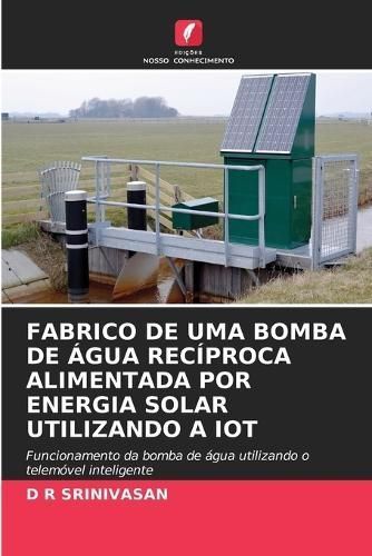 Fabrico De Uma Bomba De Água Recíproca Alimentada Por Energia Solar Utilizando a Iot