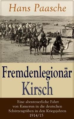 Fremdenlegion?r Kirsch - Eine abenteuerliche Fahrt von Kamerun in die deutschen Sch?tzengr?ben in den Kriegsjahren 1914/15