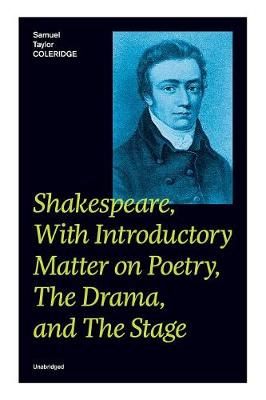 Shakespeare, With Introductory Matter on Poetry, The Drama, and The Stage (Unabridged): Coleridge's Essays and Lectures on Shakespeare and Other ...