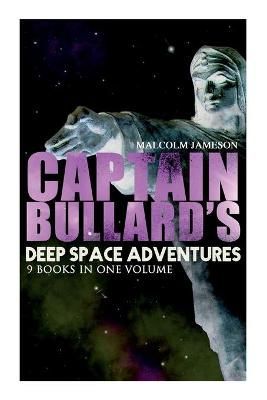 Captain Bullard's Deep Space Adventures - 9 Books in One Volume (Golden Age Sci-Fi Saga)