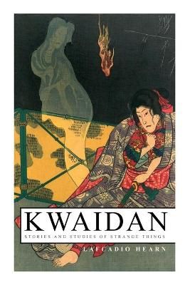 Kwaidan - Stories and Studies of Strange Things By Lafcadio Hearn
