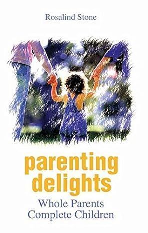 Parenting Delights Whole Parents Complete Children By Rosalind Stone