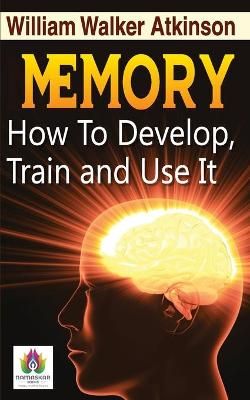 Memory How to Develop, Train, and Use It By William Walker Atkinson
