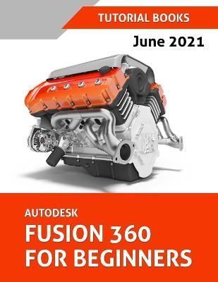 Autodesk Fusion 360 For Beginners (June 2021) (Colored) 9788194952152