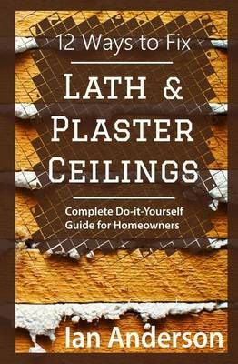 12 Ways to Fix Lath and Plaster Ceilings By Ian Anderson 9788293249023