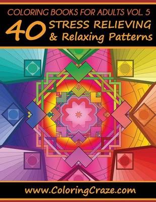 Coloring Books For Adults Volume 5: 40 Stress Relieving And Relaxing Patterns