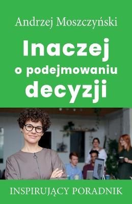 Inaczej o podejmowaniu decyzji By Moszczy?ski 9788365873095