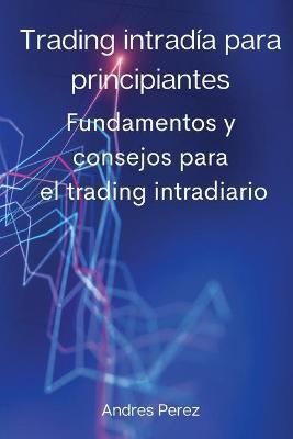 Trading intradía para principiantes: Fundamentos y consejos para el trading intradiario.