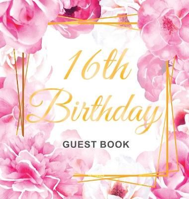16th Birthday Guest Book: Gold Frame and Letters Pink Roses Floral Watercolor Theme, Best Wishes from Family and Friends to Write in, Guests ...