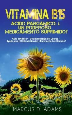 Vitamina B15 - Ácido Pangámico: ¿Un poderoso medicamento suprimido?:Cura al Cáncer - Desintoxicación del Cuerpo - Ayuda para el Dolor de ...
