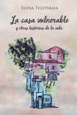 La Casa Vulnerable Y Otras Historias De La Vida By Elena Teletskaia