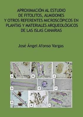 Aproximación Al Estudio De Fitolitos, Almidones Y Otros Referentes Microscópicos En Plantas Y Materiales Arqueológicos De Las Islas Canarias