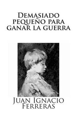 Demasiado Pequeño Para Ganar La Guerra By Juan Ignacio Ferreras