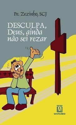 Desculpa, Deus, eu ainda não sei rezar By Pe Zezinho 9788572008686