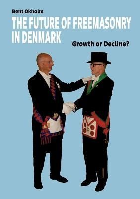 The Future of Freemasonry in Denmark By Bent Okholm 9788743047865