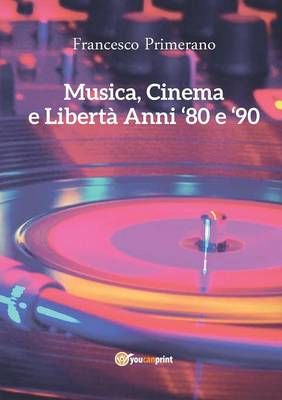 Musica, Cinema e Liberta - Anni 80 e 90 By Francesco Primerano