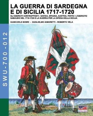 La guerra di Sardegna e di Sicilia 1717-1720. Gli eserciti contrapposti: Savoia, Spagna e Austria: Parte I L'Esercito Sabaudo nel 1718-1720 e la ...