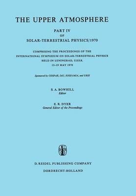 The Upper Atmosphere : Part IV of Solar-Terrestrial Physics/1970 Comprising the Proceedings of the International Symposium on Solar-Terrestrial ...