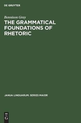 The Grammatical Foundations of Rhetoric By Gray, Bennison (Hardback)