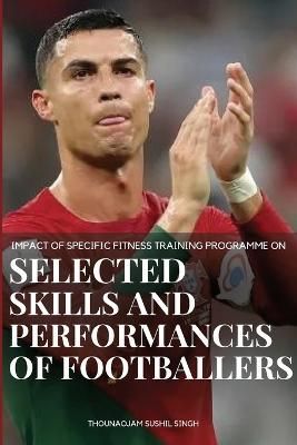 Impact of Specific Fitness Training Programme on Selected Skills and Performances of Footballers