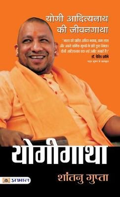 Yogigatha, Yogi Adityanath Ki Jivangatha By Shantanu Gupta (Hardback)