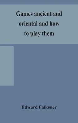Games Ancient and Oriental and How to Play Them, Being the Games of the Ancient Egyptians, the Hiera Gramme of the Greeks, the Ludus ...