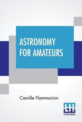 Astronomy For Amateurs By Camille Flammarion 9789354202001 (Paperback)