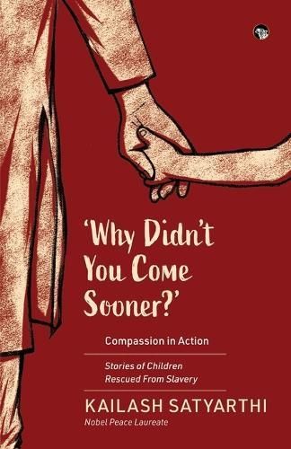 Why Didn't You Come Sooner? Compassion in Action By Kailash Satyarthi