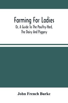 Farming For Ladies; Or, A Guide To The Poultry-Yard, The Dairy And Piggery