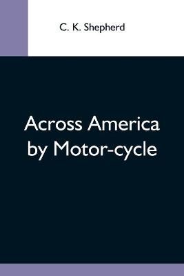 Across America By Motor-Cycle By C K Shepherd 9789354593284