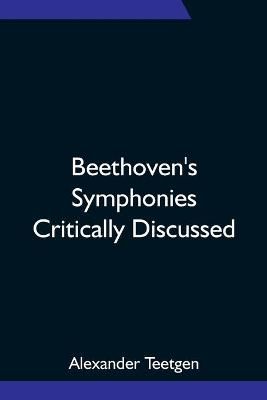 Beethoven's Symphonies Critically Discussed By Alexander Teetgen