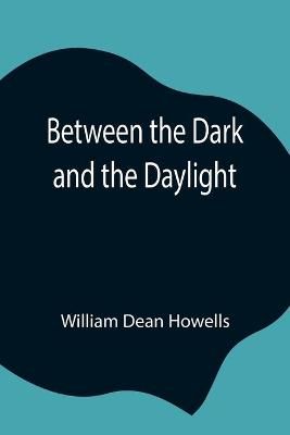 Between the Dark and the Daylight By William Dean Howells (Paperback)