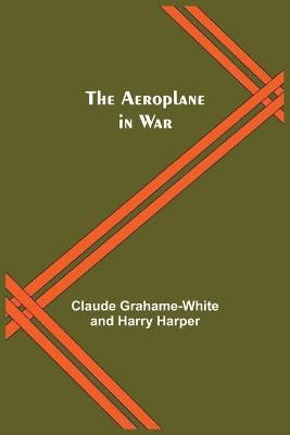 The Aeroplane In War By Claude Grahame-White 9789354845185 (Paperback)