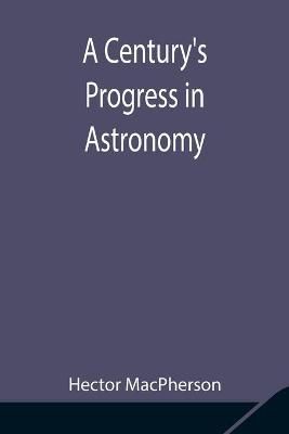 A Century's Progress in Astronomy By MacPherson, Hector 9789354847738