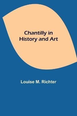 Chantilly in History and Art By M. Richter, Louise 9789354848919