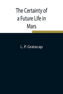 The Certainty of a Future Life in Mars By L P Gratacap 9789354849121