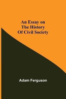 An Essay on the History of Civil Society By Ferguson, Adam (Paperback)