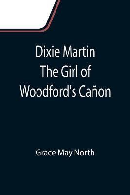 Dixie Martin The Girl of Woodford's Canon By Grace May North