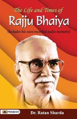 The Life and Times of Rajju Bhaiya (Includes His Own Recorded Audio Memories)