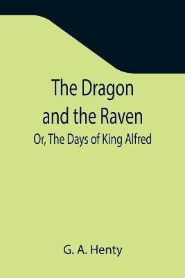 Dragon and the Raven; Or, The Days of King Alfred By A Henty