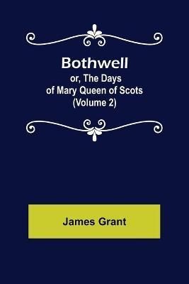 Bothwell; or, The Days of Mary Queen of Scots (Volume 2) By Grant
