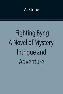 Fighting Byng A Novel of Mystery, Intrigue and Adventure By A Stone