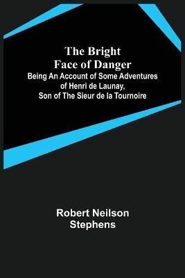 Bright Face of Danger; Being an Account of Some Adventures of Henri de Launay, Son of the Sieur de la Tournoire