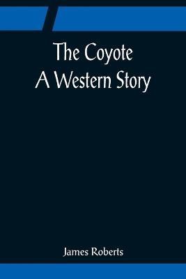 The Coyote; A Western Story By James Roberts 9789356080782 (Paperback)