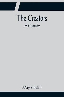 The Creators; A Comedy By May Sinclair 9789356081857 (Paperback)