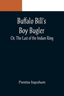 Buffalo Bill's Boy Bugler; Or, The Last of the Indian Ring By Ingraham