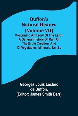 Buffon's Natural History (Volume VII); Containing a Theory of the Earth, a General History of Man, of the Brute Creation, and of Vegetables, ...