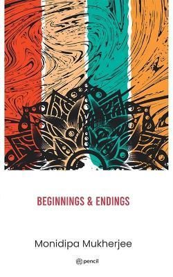 Beginnings & Endings By Monidipa Mukherjee 9789356107564 (Paperback)