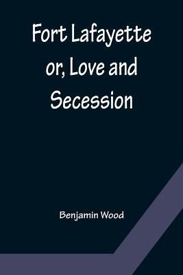 Fort Lafayette or, Love and Secession By Benjamin Wood 9789356156715