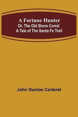 Fortune Hunter; Or, The Old Stone Corral A Tale of the Santa Fe Trail